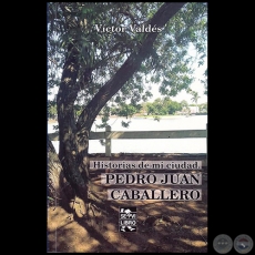 HISTORIAS DE MI CIUDAD: PEDRO JUAN CABALLERO - Autor: VCTOR LEONCIO VALDS GONZLEZ - Ao 2017